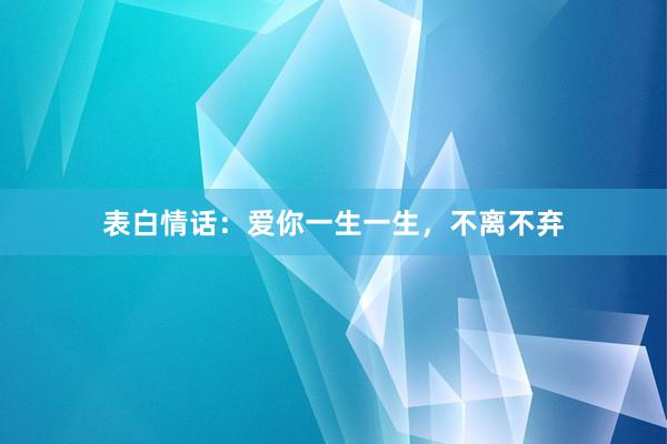 表白情话：爱你一生一生，不离不弃