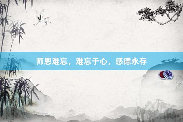 师恩难忘，难忘于心，感德永存