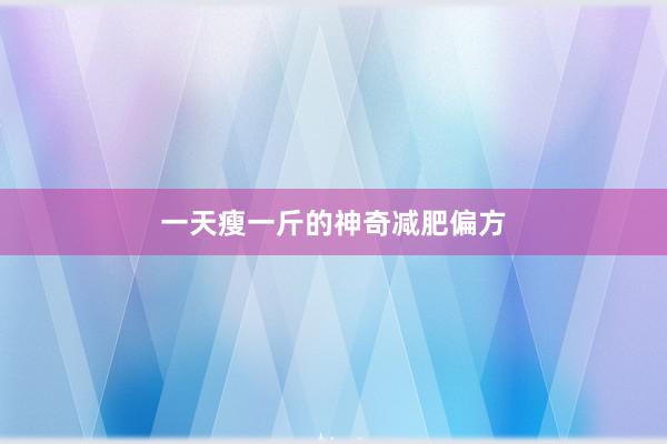 一天瘦一斤的神奇减肥偏方