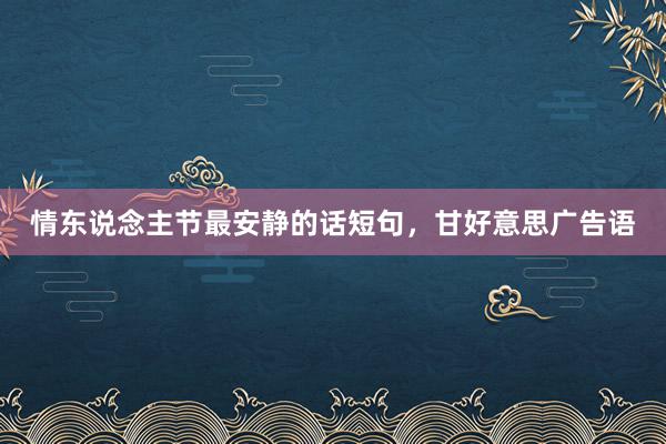情东说念主节最安静的话短句，甘好意思广告语