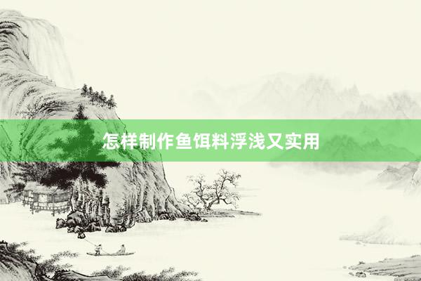 怎样制作鱼饵料浮浅又实用