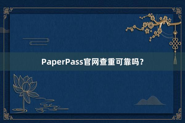PaperPass官网查重可靠吗？