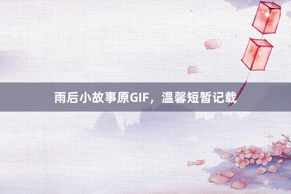 雨后小故事原GIF,温馨短暂记载
